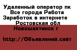 Удаленный оператор пк - Все города Работа » Заработок в интернете   . Ростовская обл.,Новошахтинск г.